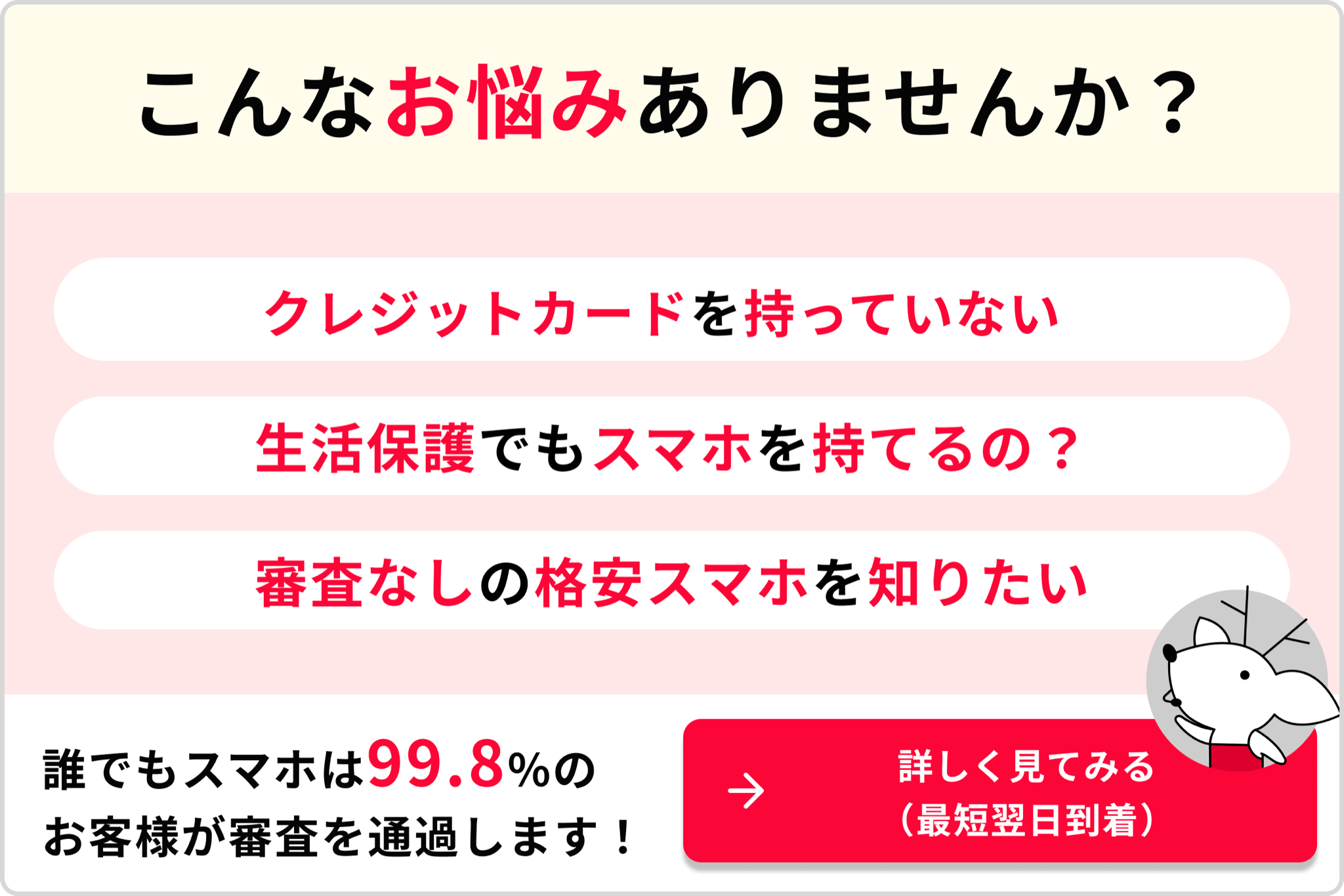 こんなお悩みありませんか? クレジットカードを持っていない生活保護でもスマホを持てるの?審査なしの格安スマホを知りたい 誰でもスマホは99.8%のお客様が審査を通過します!→詳しく見てみる(最短翌日到着)