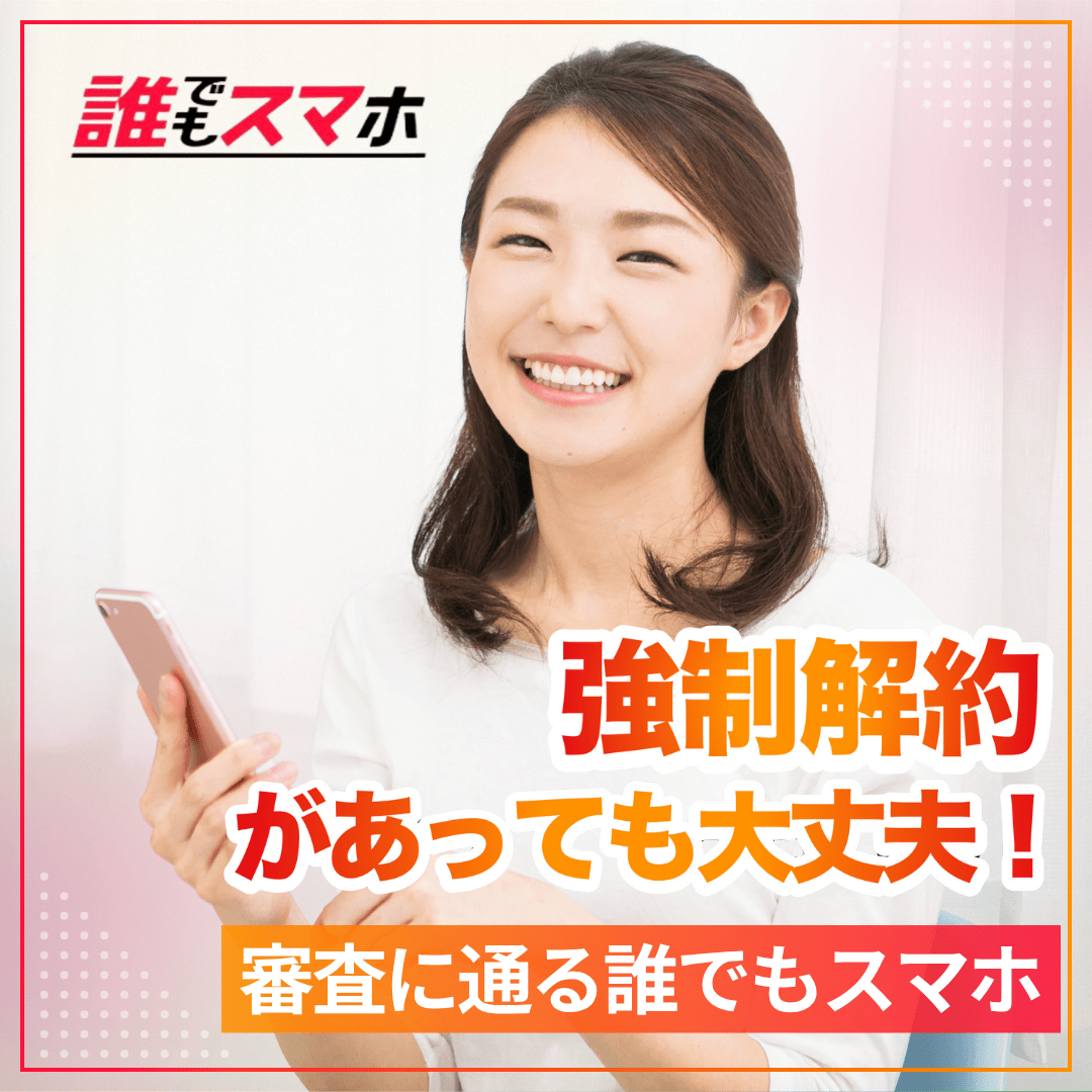 強制解約があっても大丈夫！ 審査に通る誰でもスマホ